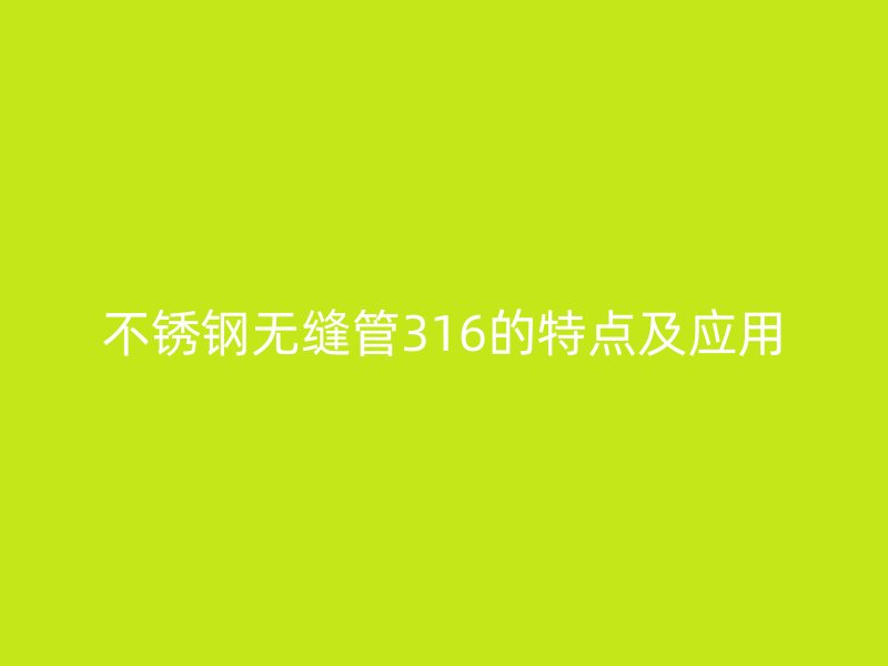 不锈钢无缝管316的特点及应用
