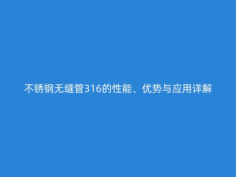 不锈钢无缝管316的性能、优势与应用详解