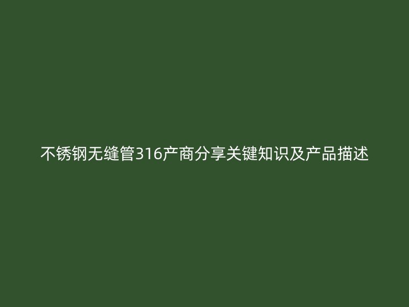 不锈钢无缝管316产商分享关键知识及产品描述