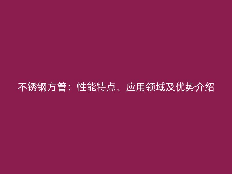 不锈钢方管：性能特点、应用领域及优势介绍