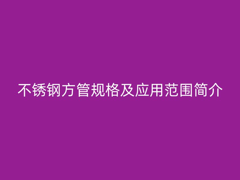 不锈钢方管规格及应用范围简介