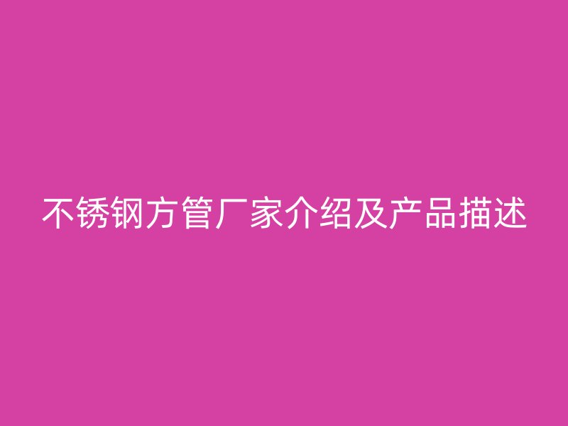 不锈钢方管厂家介绍及产品描述