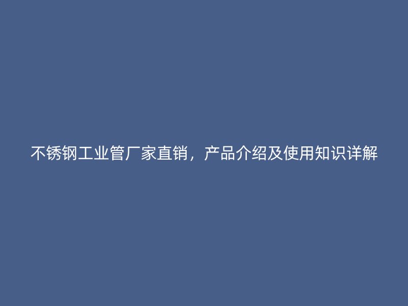 不锈钢工业管厂家直销，产品介绍及使用知识详解