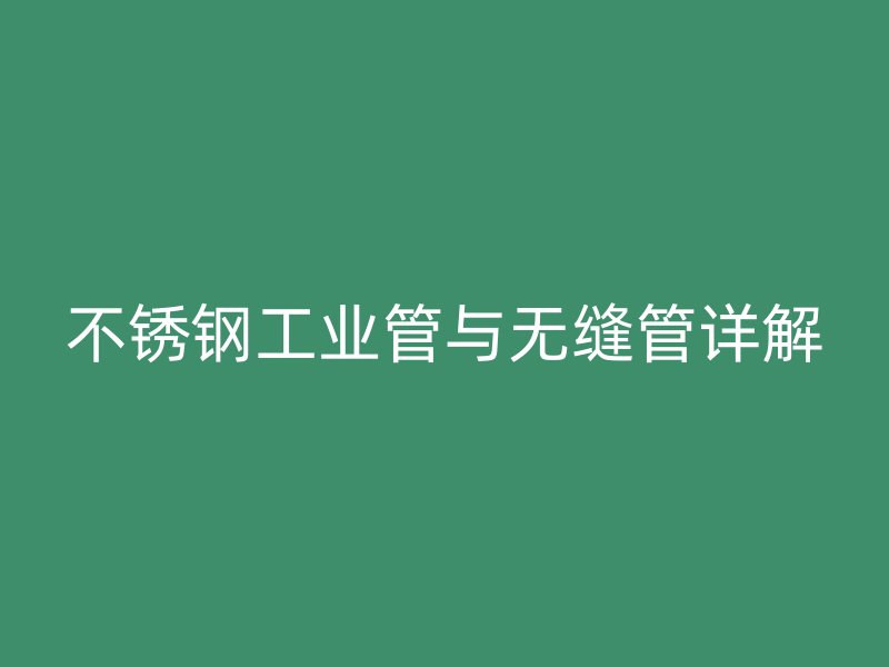 不锈钢工业管与无缝管详解
