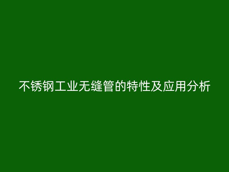 不锈钢工业无缝管的特性及应用分析