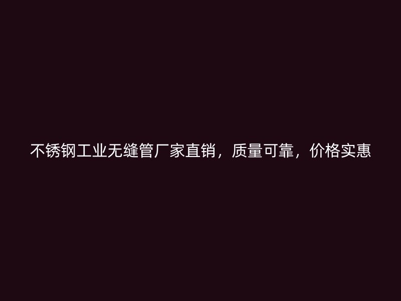 不锈钢工业无缝管厂家直销，质量可靠，价格实惠
