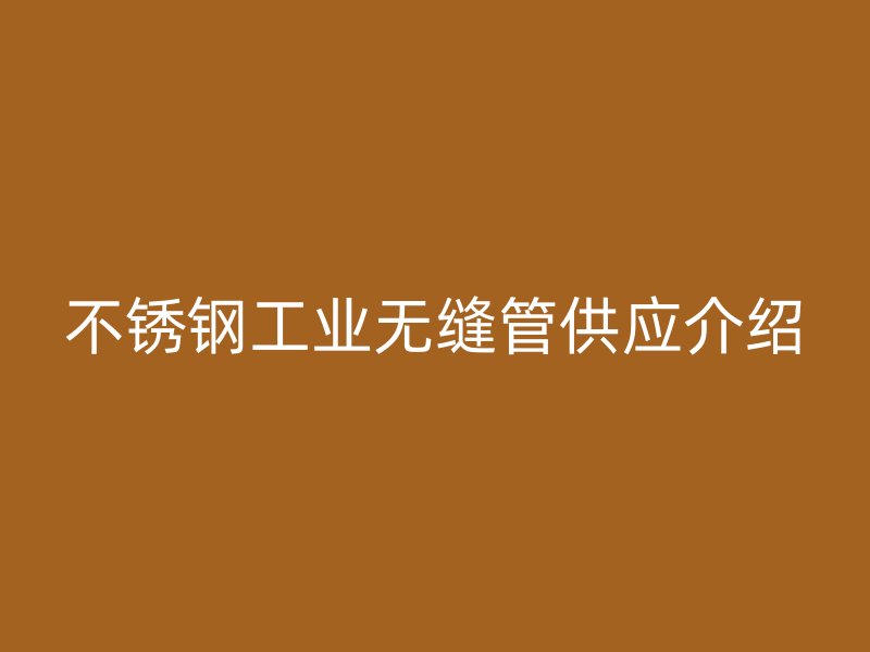 不锈钢工业无缝管供应介绍