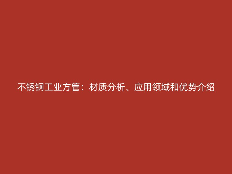 不锈钢工业方管：材质分析、应用领域和优势介绍