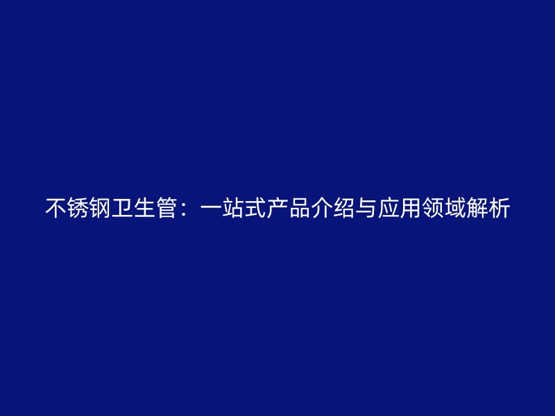 不锈钢卫生管：一站式产品介绍与应用领域解析