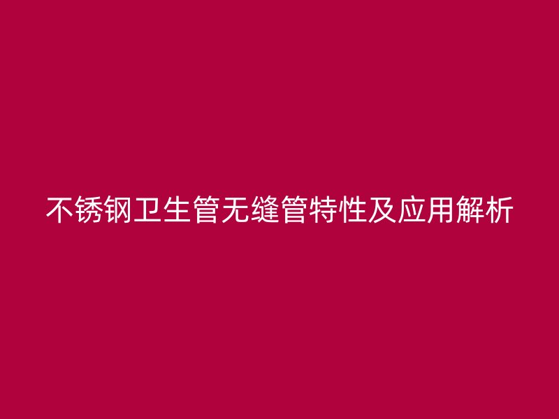 不锈钢卫生管无缝管特性及应用解析
