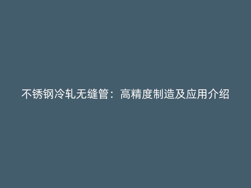 不锈钢冷轧无缝管：高精度制造及应用介绍