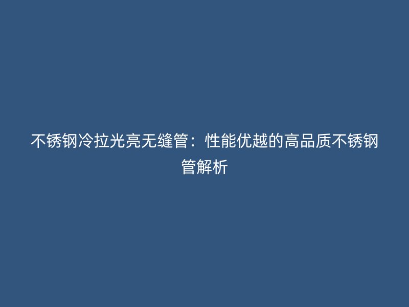 不锈钢冷拉光亮无缝管：性能优越的高品质不锈钢管解析