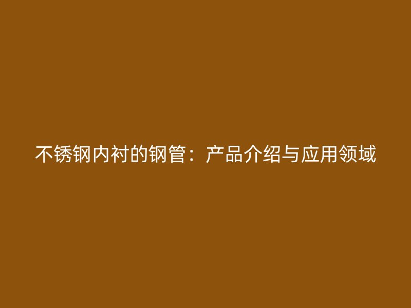 不锈钢内衬的钢管：产品介绍与应用领域