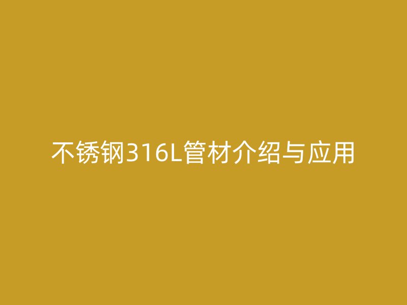 不锈钢316L管材介绍与应用