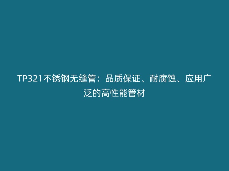 TP321不锈钢无缝管：品质保证、耐腐蚀、应用广泛的高性能管材