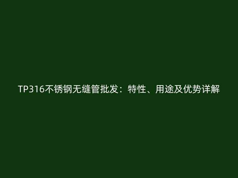 TP316不锈钢无缝管批发：特性、用途及优势详解