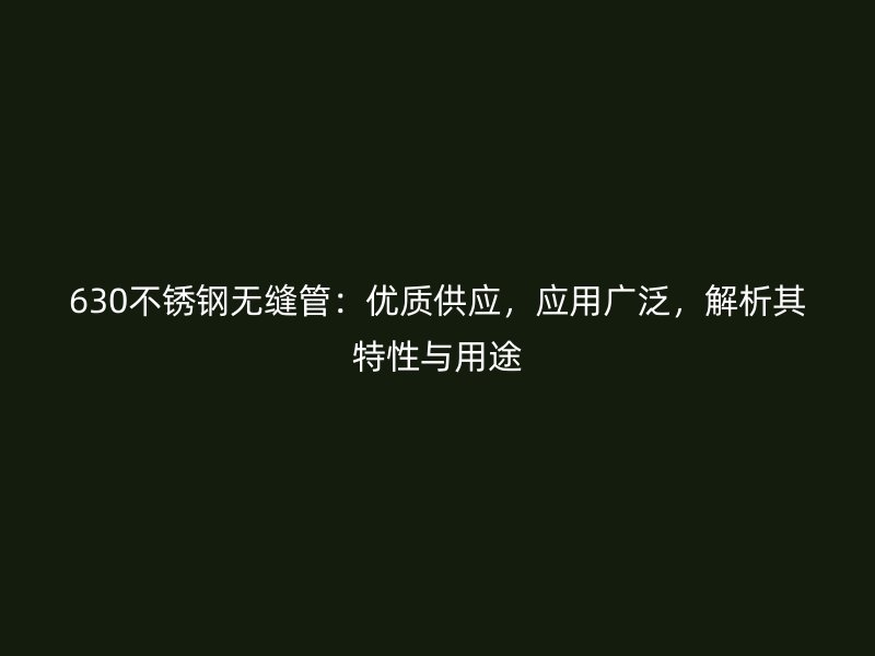 630不锈钢无缝管：优质供应，应用广泛，解析其特性与用途
