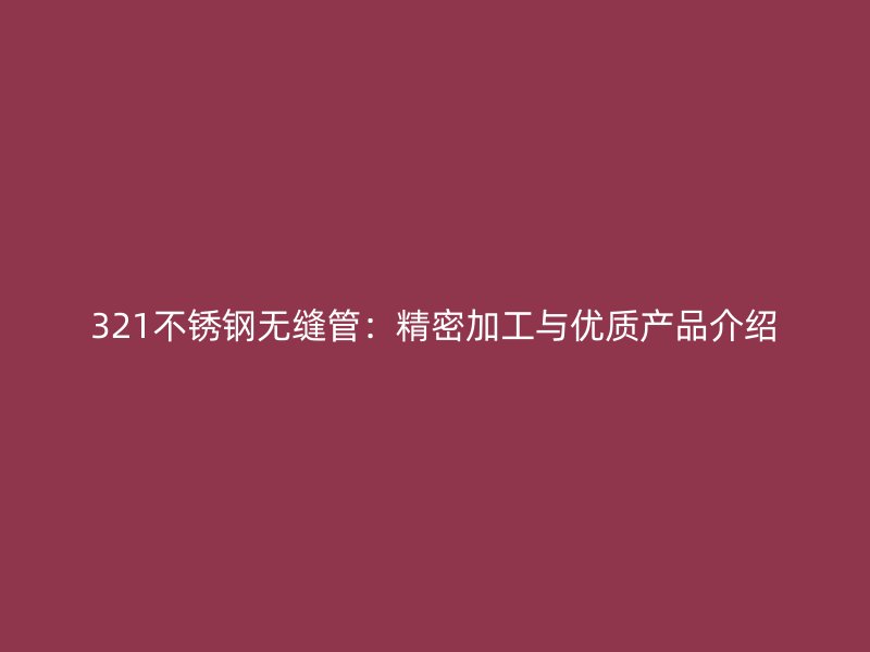 321不锈钢无缝管：精密加工与优质产品介绍