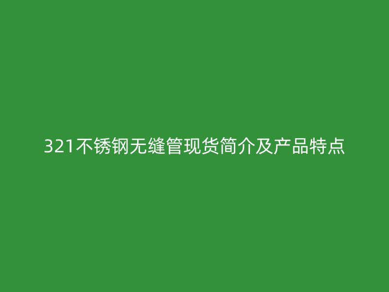 321不锈钢无缝管现货简介及产品特点