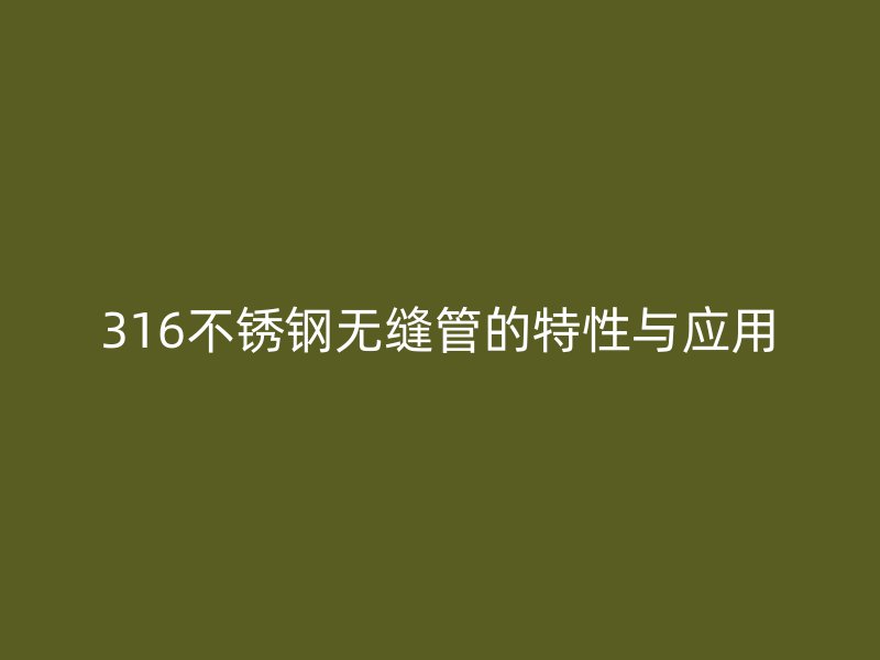 316不锈钢无缝管的特性与应用