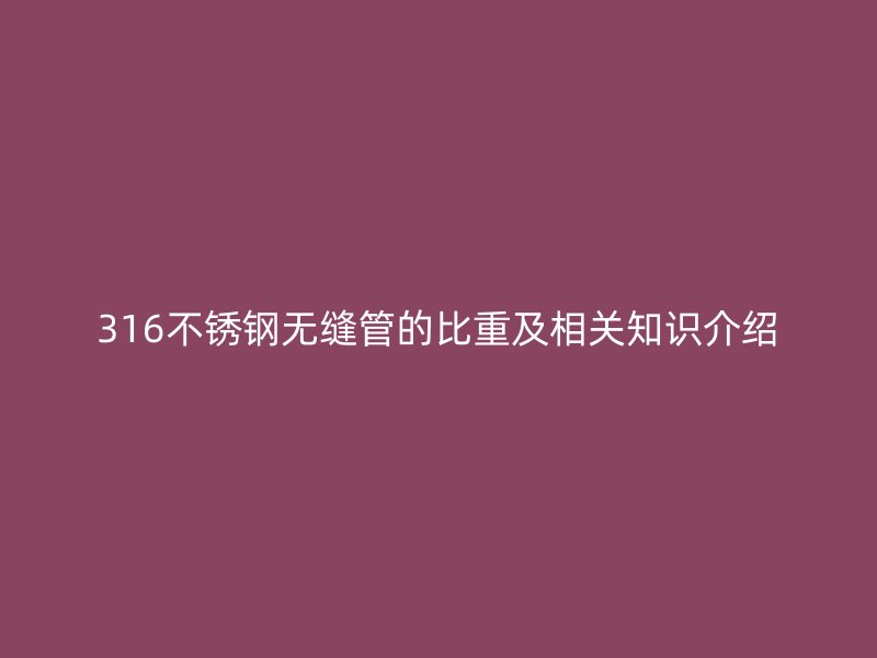 316不锈钢无缝管的比重及相关知识介绍