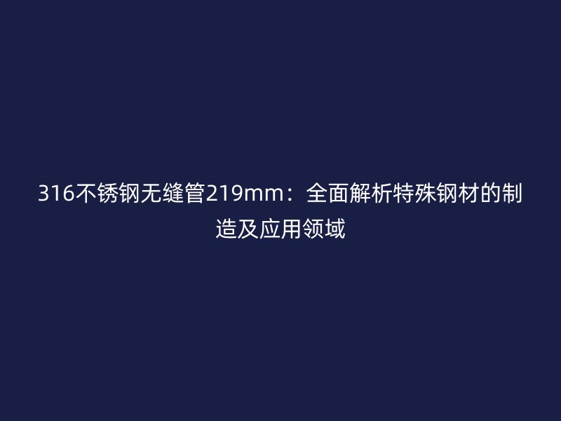 316不锈钢无缝管219mm：全面解析特殊钢材的制造及应用领域