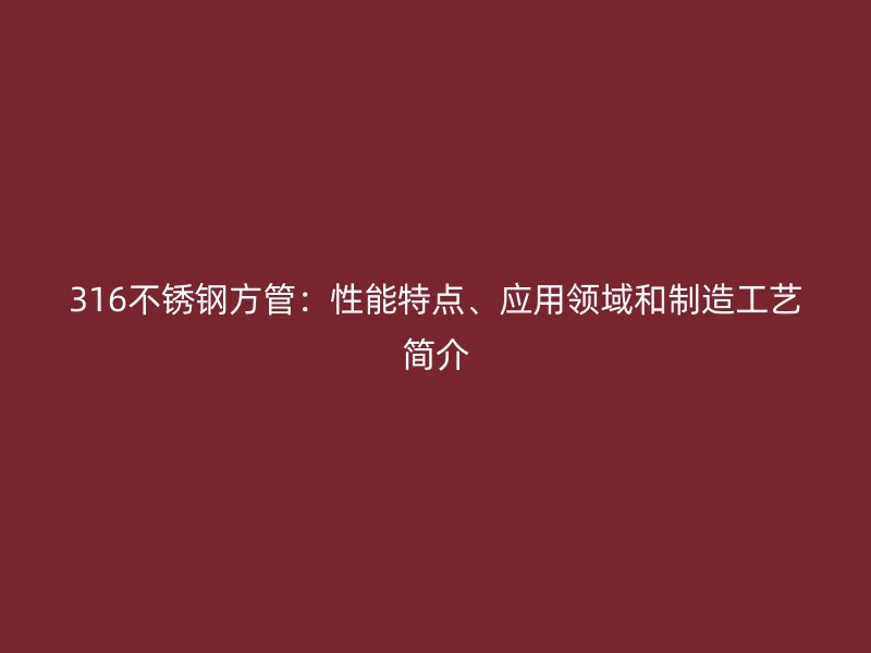 316不锈钢方管：性能特点、应用领域和制造工艺简介