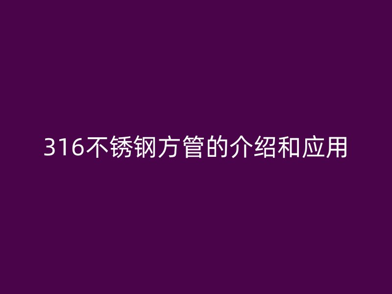 316不锈钢方管的介绍和应用