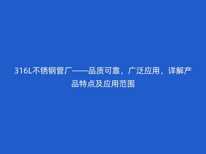 316L不锈钢管厂——品质可靠，广泛应用，详解产品特点及应用范围