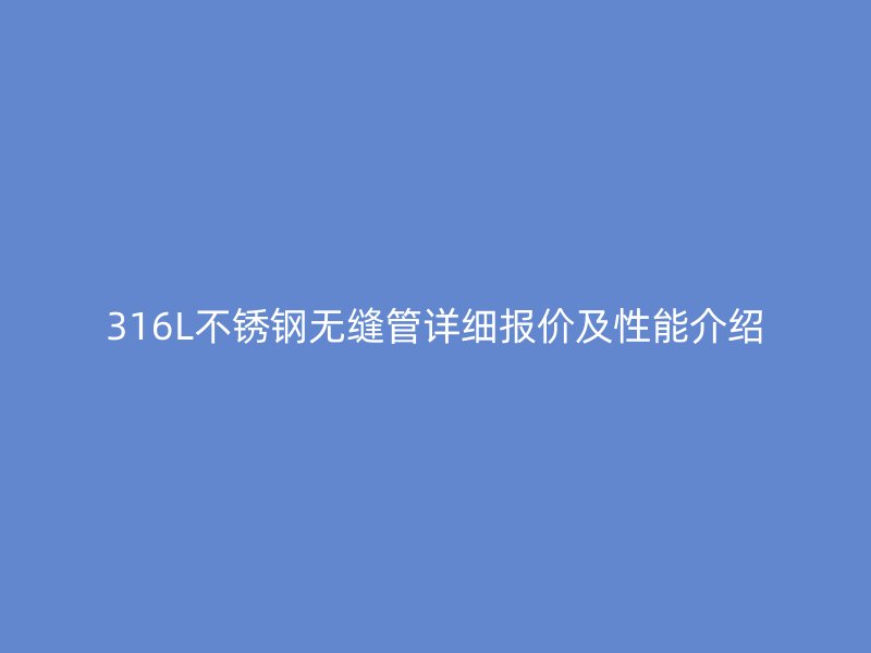316L不锈钢无缝管详细报价及性能介绍