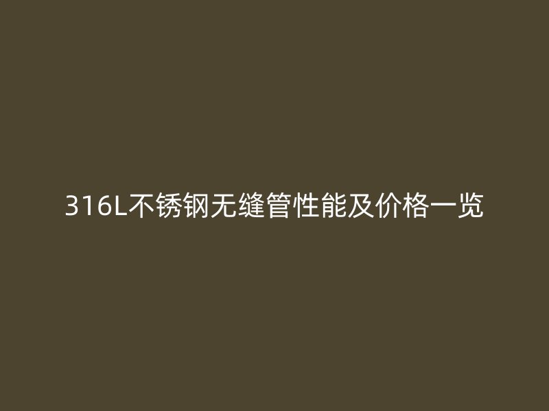 316L不锈钢无缝管性能及价格一览