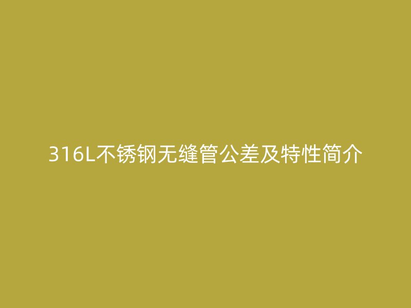 316L不锈钢无缝管公差及特性简介