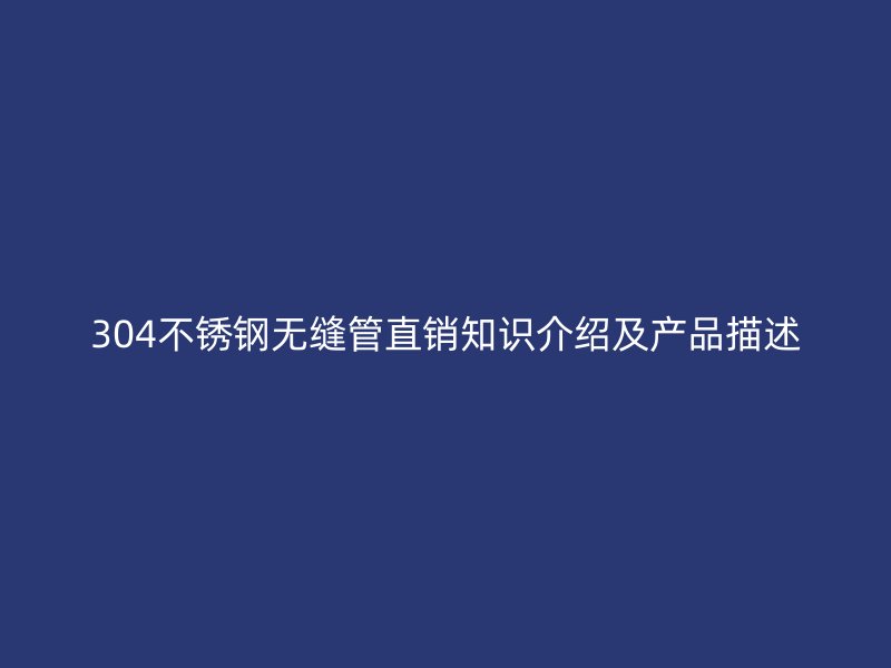 304不锈钢无缝管直销知识介绍及产品描述