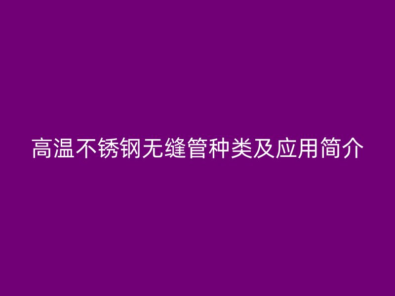 高温不锈钢无缝管种类及应用简介