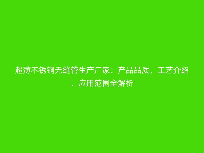 超薄不锈钢无缝管生产厂家：产品品质，工艺介绍，应用范围全解析