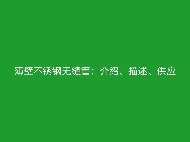 薄壁不锈钢无缝管：介绍、描述、供应