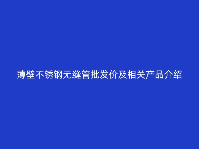 薄壁不锈钢无缝管批发价及相关产品介绍