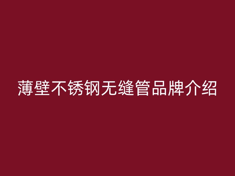 薄壁不锈钢无缝管品牌介绍