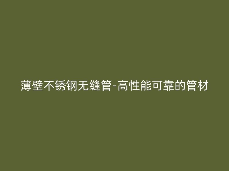 薄壁不锈钢无缝管-高性能可靠的管材
