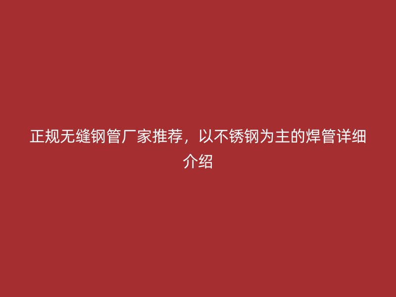 正规无缝钢管厂家推荐，以不锈钢为主的焊管详细介绍