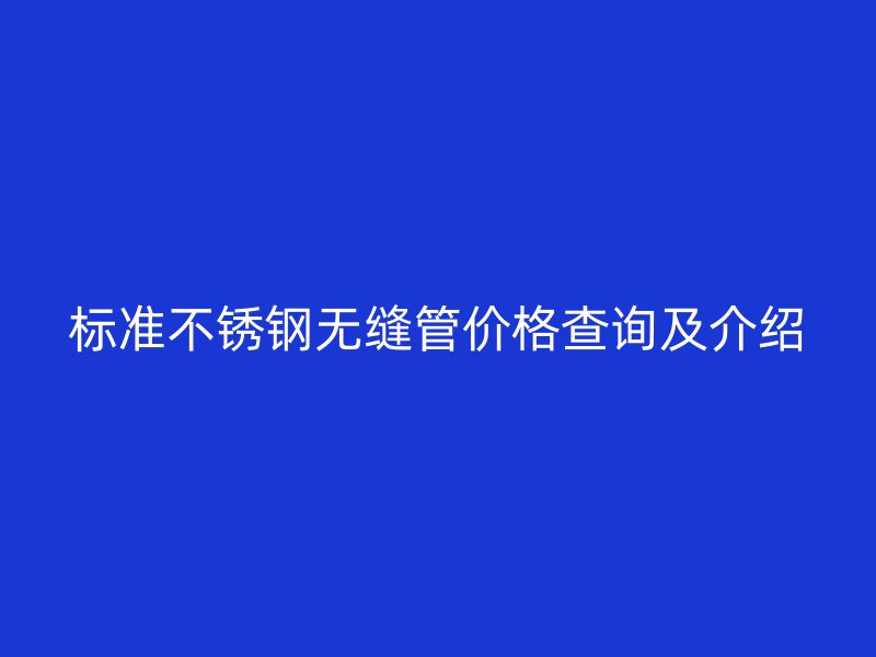 标准不锈钢无缝管价格查询及介绍