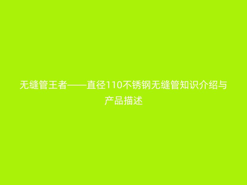 无缝管王者——直径110不锈钢无缝管知识介绍与产品描述