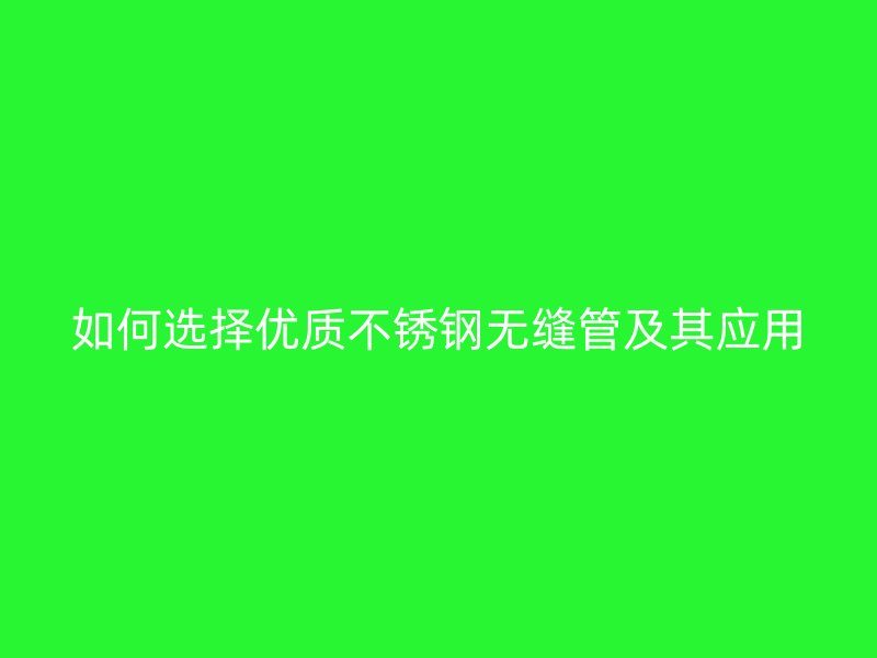 如何选择优质不锈钢无缝管及其应用