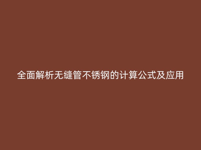 全面解析无缝管不锈钢的计算公式及应用