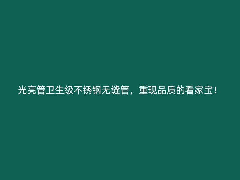 光亮管卫生级不锈钢无缝管，重现品质的看家宝！