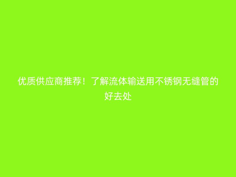 优质供应商推荐！了解流体输送用不锈钢无缝管的好去处