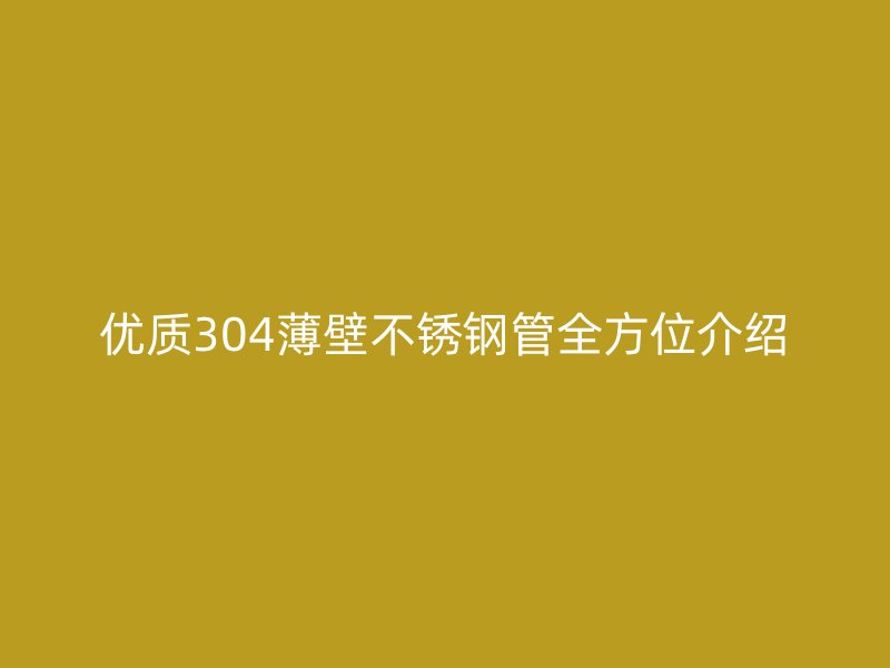 优质304薄壁不锈钢管全方位介绍