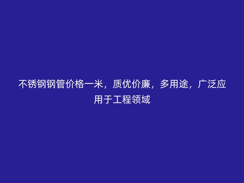 不锈钢钢管价格一米，质优价廉，多用途，广泛应用于工程领域