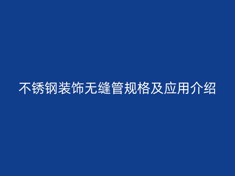 不锈钢装饰无缝管规格及应用介绍