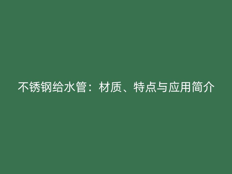 不锈钢给水管：材质、特点与应用简介
